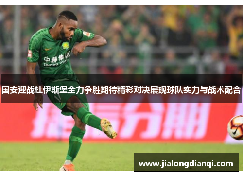 国安迎战杜伊斯堡全力争胜期待精彩对决展现球队实力与战术配合