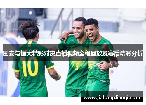 国安与恒大精彩对决直播视频全程回放及赛后精彩分析