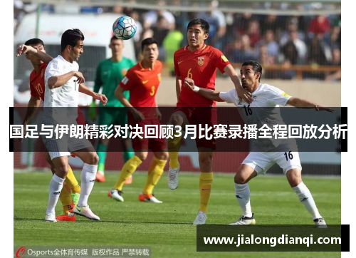 国足与伊朗精彩对决回顾3月比赛录播全程回放分析