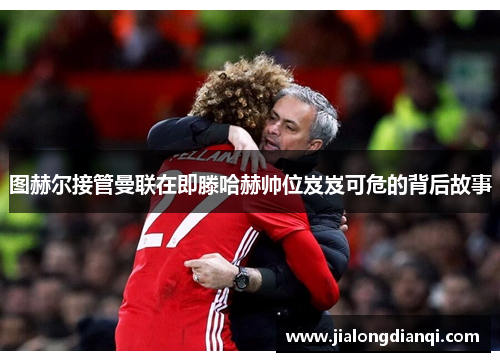 图赫尔接管曼联在即滕哈赫帅位岌岌可危的背后故事