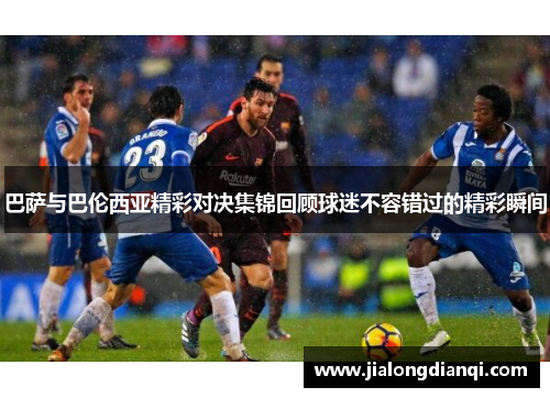 巴萨与巴伦西亚精彩对决集锦回顾球迷不容错过的精彩瞬间