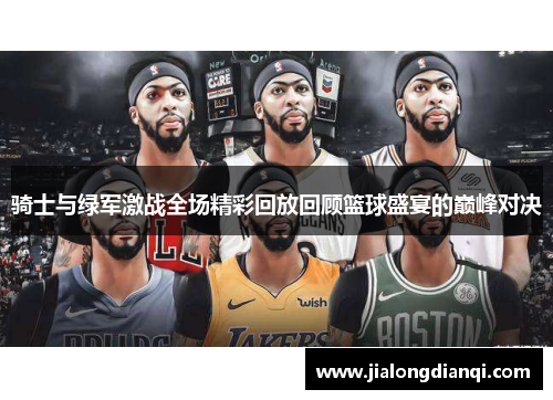 骑士与绿军激战全场精彩回放回顾篮球盛宴的巅峰对决