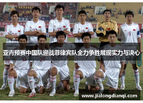 亚青预赛中国队迎战菲律宾队全力争胜展现实力与决心