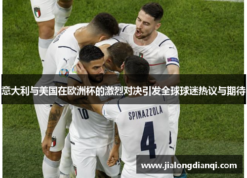 意大利与美国在欧洲杯的激烈对决引发全球球迷热议与期待