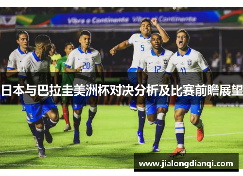 日本与巴拉圭美洲杯对决分析及比赛前瞻展望