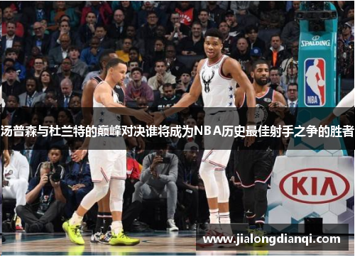 汤普森与杜兰特的巅峰对决谁将成为NBA历史最佳射手之争的胜者